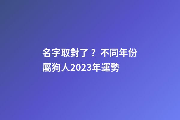 名字取對了？不同年份屬狗人2023年運勢